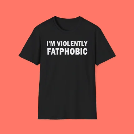 I'm Violently Fatphobic Shirt