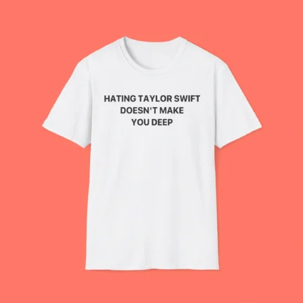 Hating Taylor Swift Doesn't Make You Deep Shirt