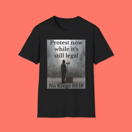 Protest Now While It's Still Legal No Kings 10.18 Shirt