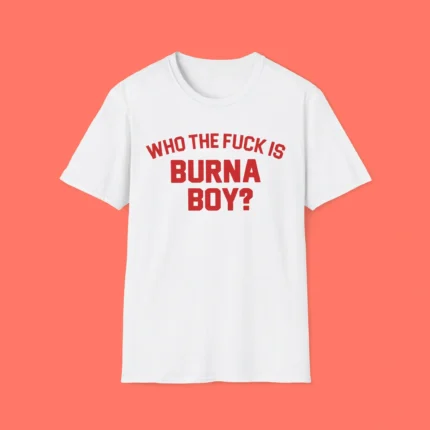 Who the Fuck is Burna Boy Shirt