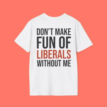 Dont Make Fun Of Liberals Without Me Shirt