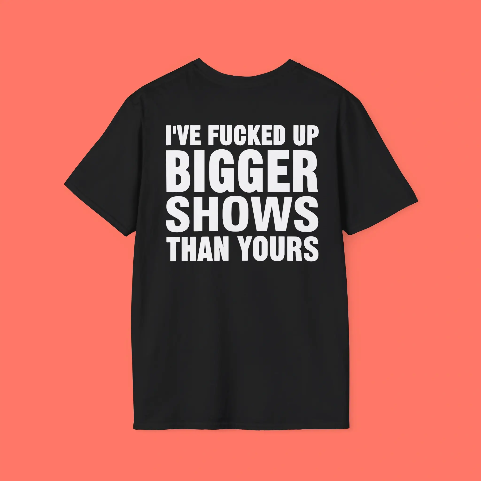 I’ve-Fucked-Up-Bigger-Shows-Than-Yours-Shirt I’ve Fucked Up Bigger Shows Than Yours Shirt