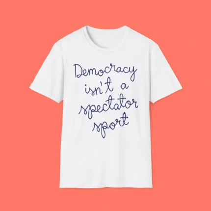 Democracy Is Not a Spectator Sport Shirt