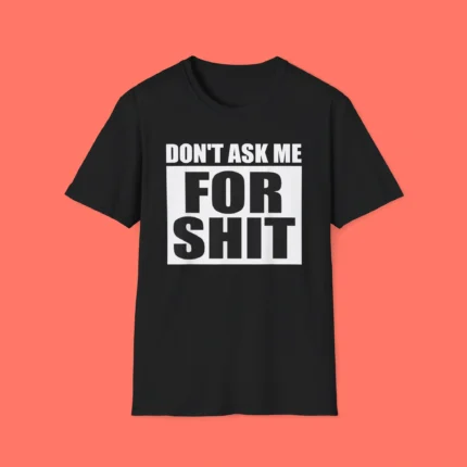 Don't Ask Me for Shit Shirt