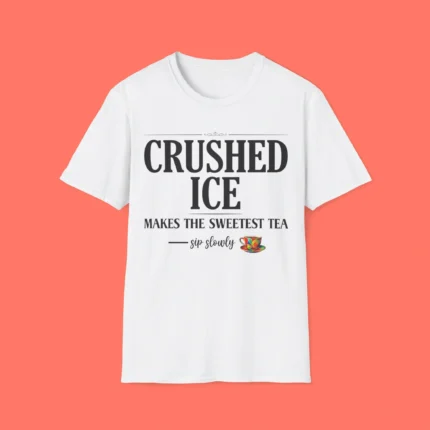 Crushed Ice Makes The Sweetest Tea Sip Slowly Shirt