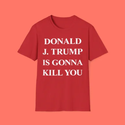 Donald J Trump Is Gonna Kill You Shirt