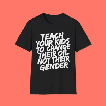 Teach Your Kids To Change Their Oil Not Their Gender Shirt