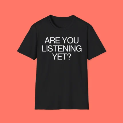 Are You Listening Yet Shirt