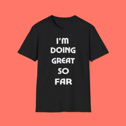 I’m Doing Great So Far Shirt
