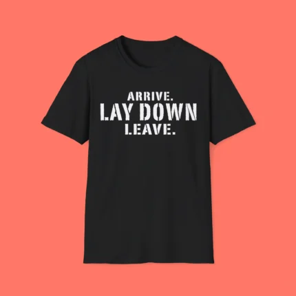 Arrive Lay Down Leave Shirt