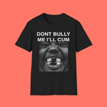 Don't Bully Me I'll Cum Kanye West Shirt