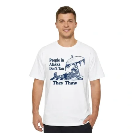 People in Alaska Don’t Tan They Thaw Shirt