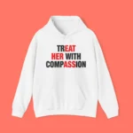 Treat Her With Compassion Hoodie