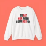 Treat Her With Compassion Sweatshirt